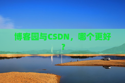博客园与CSDN,哪个更好?